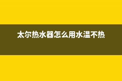 太尔热水器加热方法及技术特点(太尔热水器怎么用水温不热)