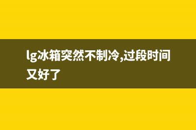 lg冰箱突然不制冷怎么回事？lg冰箱不制冷怎么解决(lg冰箱突然不制冷,过段时间又好了)