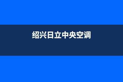 绍兴日立中央空调维修电话(绍兴日立中央空调维修售后服务)(绍兴日立中央空调)