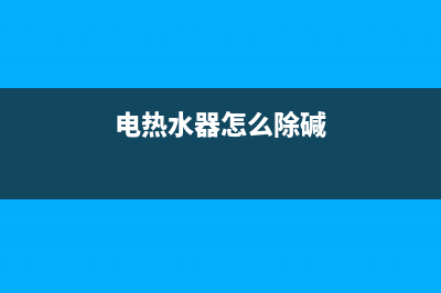 电热水器怎么除水垢？(电热水器怎么除碱)