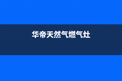 华帝燃气燃气灶售后维修（厂家指定维修网点）(华帝天然气燃气灶)