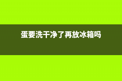 蛋需要清洗了放冰箱吗(蛋要不要清洗后再存入冰箱)(蛋要洗干净了再放冰箱吗)