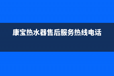 康宝热水器售后维修(康宝热水器售后服务热线电话)