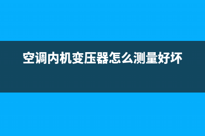 空调内机变压器烧坏的原因(空调内机变压器怎么测量好坏)