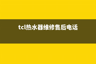 TCL热水器维修售后(tcl热水器维修售后电话)