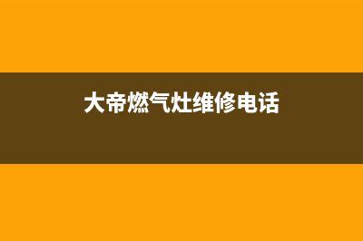 大帝燃气灶维修中心—全国统一售后服务中心(大帝燃气灶维修电话)