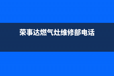 荣事达燃气灶维修(全国联保服务)各网点(荣事达燃气灶维修部电话)