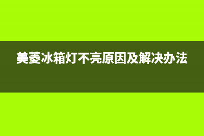 美菱冰箱灯不亮是什么故障(美菱冰箱灯不亮原因及解决办法)