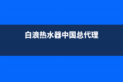 白朗热水器维修中心(白浪热水器中国总代理)