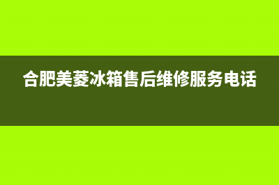 合肥美菱冰箱售后各地电话(合肥美菱冰箱售后配件)(合肥美菱冰箱售后维修服务电话)