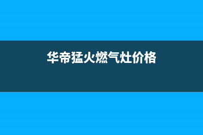 华帝猛火燃气灶怎样清洗(华帝柳州燃气灶维修点)(华帝猛火燃气灶价格)