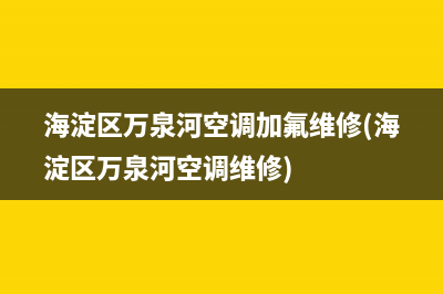 海淀区万泉河空调加氟维修(海淀区万泉河空调维修)