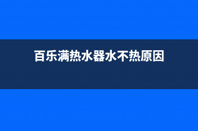 百乐满热水器水不热，水温一直上不去怎么解决？(百乐满热水器水不热原因)