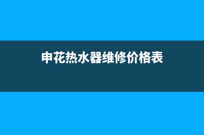 申花热水器维修热线(全国联保服务)各网点(申花热水器维修价格表)