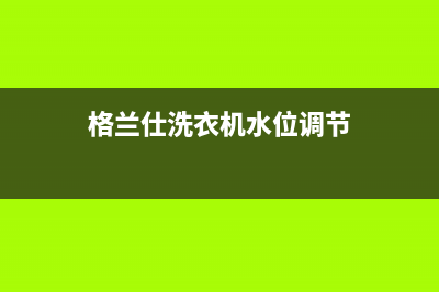 格兰仕洗衣机水位开关失灵怎么修理？(格兰仕洗衣机水位调节)