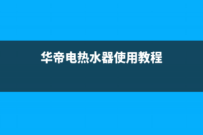 华帝电热水器使用说明是什么？华帝电热水器怎么样？(华帝电热水器使用教程)