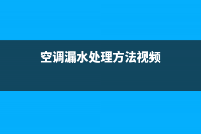 空调漏水快速维修(空调漏水售后不来怎么办)(空调漏水处理方法视频)