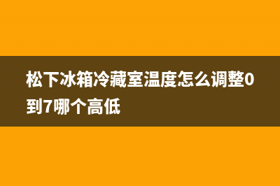 松下冰箱冷藏室温度过低常见故障原因分析(松下冰箱冷藏室温度怎么调整0到7哪个高低)