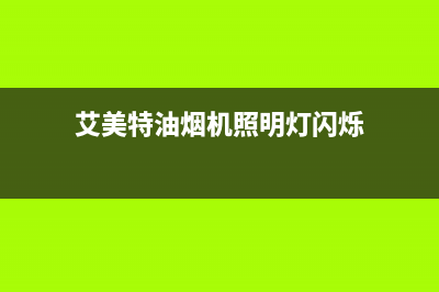 艾美特油烟机照明不亮，如何维修？(艾美特油烟机照明灯闪烁)