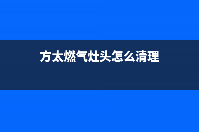 方太燃气灶油污清洗的方法(方太燃气灶头怎么清理)