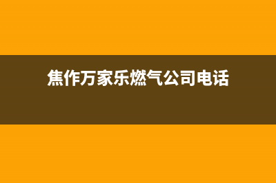 焦作万家乐燃气灶售后电话(焦作万家乐燃气灶售后)(焦作万家乐燃气公司电话)