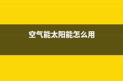 空气能太阳能等四大热水器优缺点的对比分析(空气能太阳能怎么用)