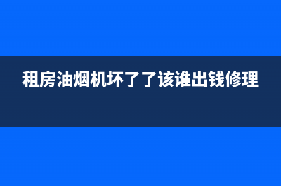 租房抽油烟机房东清洗(租房抽油烟机清洗是房东责任吗)(租房油烟机坏了了该谁出钱修理)