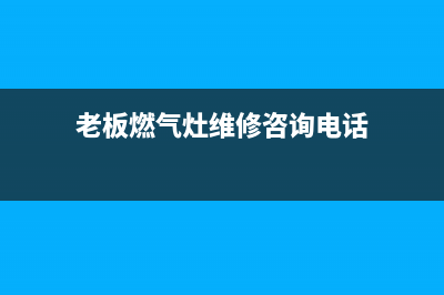 老板燃气灶维修乱收费(老板燃气灶维修临沂)(老板燃气灶维修咨询电话)