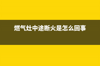 火王燃气灶中途熄火、点火后马上熄灭原因与处理方法(燃气灶中途断火是怎么回事)