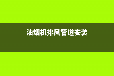 油烟机排风管道清洗(油烟机排风管道清洗剂)(油烟机排风管道安装)