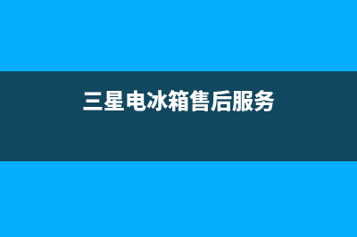 三星电冰箱售后服务维修中心(三星电冰箱售后服务维修中心电话号码)(三星电冰箱售后服务)