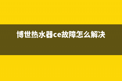 博世热水器故障维修—全国统一售后服务中心(博世热水器ce故障怎么解决)