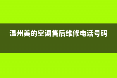 温州美的空调售后电话(温州美的空调维修售后电话)(温州美的空调售后维修电话号码)