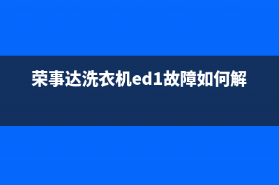 荣事达洗衣机ed1故障维修(荣事达洗衣机er故障码)(荣事达洗衣机ed1故障如何解决)