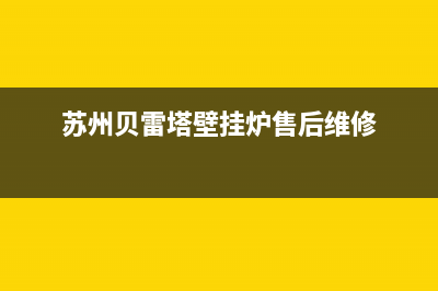 苏州贝雷塔壁挂炉维修电话(苏州贝姆壁挂炉售后)(苏州贝雷塔壁挂炉售后维修)