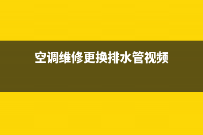 空调维修更换排水管(空调维修工换排水管)(空调维修更换排水管视频)