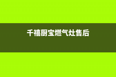 衢州千禧燃气灶维修电话(衢州美的燃气灶售后服务电话)(千禧厨宝燃气灶售后)