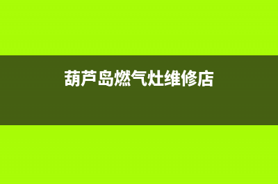 葫芦岛燃气灶维修电话(葫芦岛燃气灶维修)(葫芦岛燃气灶维修店)