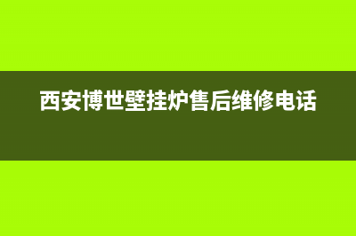 西安博世壁挂炉特约维修点(西安博世壁挂炉维修)(西安博世壁挂炉售后维修电话)