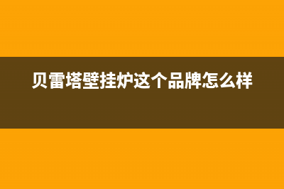 秦皇岛贝雷塔壁挂炉售后(秦皇岛贝雷塔壁挂炉售后电话)(贝雷塔壁挂炉这个品牌怎么样)