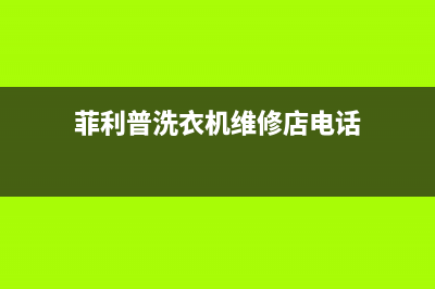 菲利普洗衣机售后服务(菲律宾维修洗衣机)(菲利普洗衣机维修店电话)