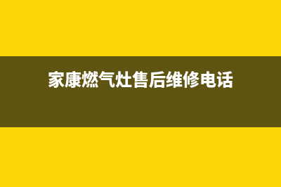 家康燃气灶售后维修（厂家指定维修网点）(家康燃气灶售后维修电话)