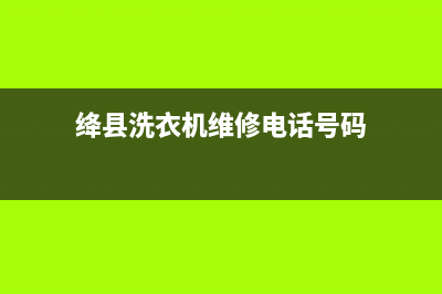 绛县洗衣机维修(交城格兰仕洗衣机售后)(绛县洗衣机维修电话号码)