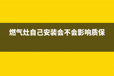 燃气灶自己安装售后给维修不(燃气灶自己安装还是售后装)(燃气灶自己安装会不会影响质保)