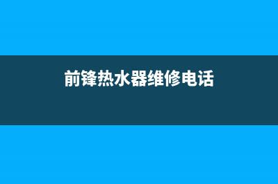 前锋热水器维修热线—全国统一售后服务中心(前锋热水器维修电话)