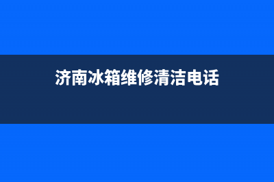 济南冰箱维修清洗(济南冰箱维修收费标准)(济南冰箱维修清洁电话)