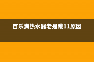 百乐满热水器老是跳11故障的解决方法与11故障原因解说(百乐满热水器老是跳11原因)