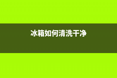 冰箱如何用清洗剂清洗干净(冰箱如何用水管清洗)(冰箱如何清洗干净)