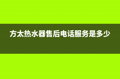 方太热水器售后维修(方太热水器售后电话服务是多少)