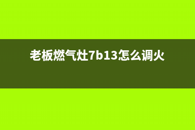 老板燃气灶7B13售后(老板燃气灶6G21维修)(老板燃气灶7b13怎么调火)